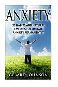 Anxiety: 25 Habits and Natural Remedies to Overcome Anxiety Permanently (Overcome Anxiety, Anxiety Self Help, Anxiety Workbook, (Paperback)