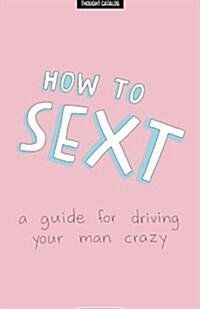 How to Sext: A Guide for Driving Your Man Crazy (Paperback)