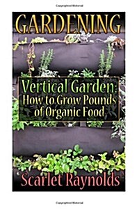 Gardening: Vertical Garden: How to Grow Pounds of Organic Food: (Square Foot Gardening, Herb Garden) (Paperback)