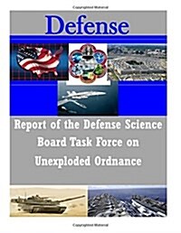 Report of the Defense Science Board Task Force on Unexploded Ordnance (Paperback)