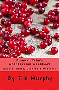 Flannel Johns Cranberrian Cookbook: Sauces, Sides, Dinners & Desserts (Paperback)