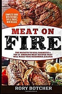Meat on Fire: The Secrets to Real Barbecue & Top 25 Smoking Meat Recipes That Will Make Your Neighbors Jealous (Paperback)