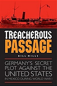 Treacherous Passage: Germanys Secret Plot Against the United States in Mexico During World War I (Hardcover)