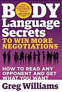 Body Language Secrets to Win More Negotiations: How to Read Any Opponent and Get What You Want (Paperback)