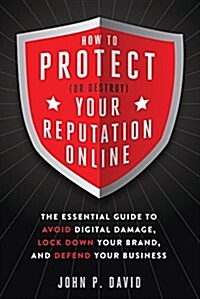 How to Protect (or Destroy) Your Reputation Online: The Essential Guide to Avoid Digital Damage, Lock Down Your Brand, and Defend Your Business (Paperback)