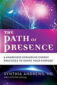 The Path of Presence: 8 Awareness-Expanding Energy Practices to Ignite Your Purpose (Paperback)