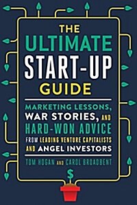 The Ultimate Start-Up Guide: Marketing Lessons, War Stories, and Hard-Won Advice from Leading Venture Capitalists and Angel Investors (Paperback)