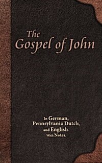 The Gospel of John: In German, Pennsylvania Dutch, and English. with Notes. (Paperback)