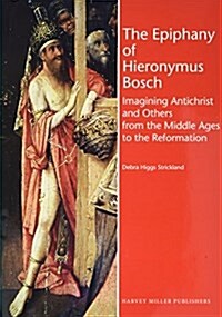 The Epiphany of Hieronymus Bosch: Imagining Antichrist and Others from the Middle Ages to the Reformation (Hardcover)