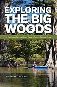 Exploring the Big Woods: A Guide to the Last Great Forest of the Arkansas Delta (Paperback)