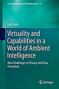 Virtuality and Capabilities in a World of Ambient Intelligence: New Challenges to Privacy and Data Protection (Hardcover, 2016)