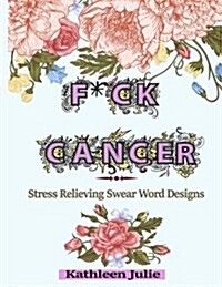 F*ck Cancer: Swear Word Coloring Book: Stress Relieving Chronic Illness Swear Word Designs (Paperback)