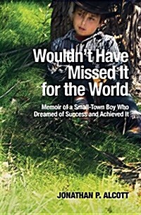 Wouldnt Have Missed It for the World: Memoir of a Small-Town Boy Who Dreamed of Success and Achieved It (Paperback)