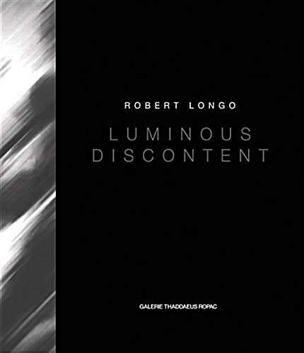Robert Longo: Luminous Discontent (Hardcover)