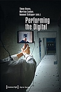 Performing the Digital: Performance Studies and Performances in Digital Cultures (Paperback)