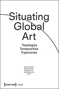 Situating Global Art: Topologies - Temporalities - Trajectories (Paperback)