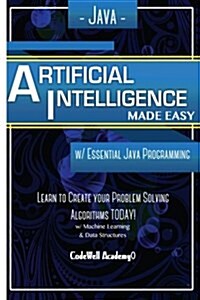 Java Artificial Intelligence: Made Easy, W/ Java Programming; Learn to Create Your * Problem Solving * Algorithms! Today! W/ Machine Learning & Data (Paperback)