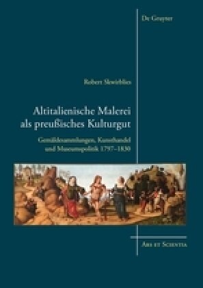Altitalienische Malerei ALS Preu?sches Kulturgut: Gem?desammlungen, Kunsthandel Und Museumspolitik 1797-1830 (Hardcover)