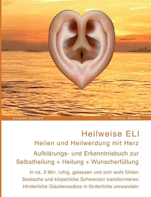 Heilweise ELI: Heilen und Heilwerdung mit Herz. Aufkl?ungs- und Erkenntnisbuch zur Selbstheilung + Heilung + Wunscherf?lung: In ca. (Paperback)