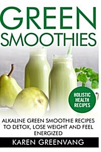 Green Smoothies: Alkaline Green Smoothie Recipes to Detox, Lose Weight, and Feel Energized (Paperback)