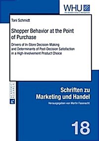 Shopper Behavior at the Point of Purchase: Drivers of In-Store Decision-Making and Determinants of Post-Decision Satisfaction in a High-Involvement Pr (Hardcover)