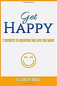 Get Happy! 7 Secrets to Creating the Life You Want (Paperback)