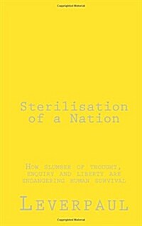 Sterilisation of a Nation: How Slumber of Thought, Enquiry and Liberty Are Endangering Human Survival (Paperback)