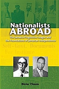 Nationalists Abroad: The Jamaica Progressive League and the Foundations of Jamaican Independence (Paperback)