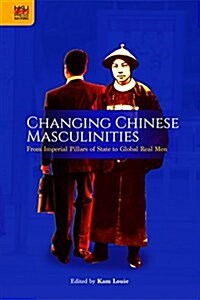 Changing Chinese Masculinities: From Imperial Pillars of State to Global Real Men (Hardcover)