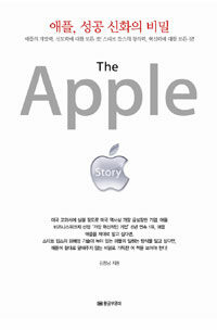 애플, 성공 신화의 비밀 =애플의 개발력, 선도력에 대한 모든 것! 스티브 잡스의 창의력, 혁신력에 대한 모든 것! /(The) Apple story 