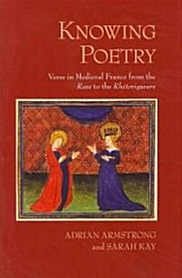 Knowing Poetry: Verse in Medieval France from the Rose to the Rh?oriqueurs (Hardcover)