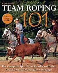 Team Roping 101: The Complete Sport from Header to Heeler (Paperback)