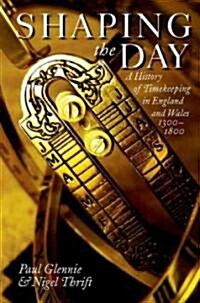 Shaping the Day : A History of Timekeeping in England and Wales 1300-1800 (Paperback)