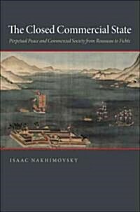 The Closed Commercial State: Perpetual Peace and Commercial Society from Rousseau to Fichte (Hardcover)