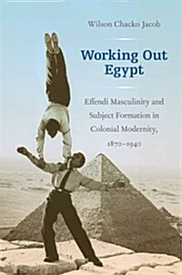 Working Out Egypt: Effendi Masculinity and Subject Formation in Colonial Modernity, 1870-1940 (Hardcover)