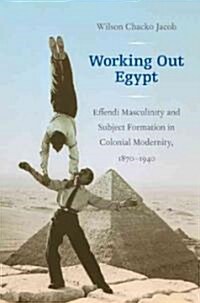 Working Out Egypt: Effendi Masculinity and Subject Formation in Colonial Modernity, 1870-1940 (Paperback)