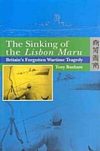 The Sinking of the Lisbon Maru: Britains Forgotten Wartime Tragedy (Paperback)