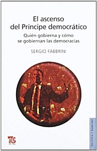 El Ascenso del Principe Democratico. Quien Gobierna y Como Se Gobiernan Las Democracias (Paperback)