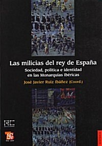 Las Milicias del Rey de Espana. Sociedad, Politica E Identidad En Las Monarquias Ibericas (Paperback)