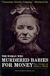 The Woman Who Murdered Babies for Money : The Story of Amelia Dyer (Paperback)