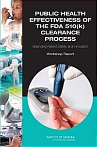 Public Health Effectiveness of the FDA 510(k) Clearance Process: Balancing Patient Safety and Innovation: Workshop Report (Paperback)