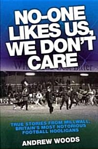 No One Likes Us, We Dont Care : True Stories from Millwall, Britains Most Notorious Football Holigans (Paperback)