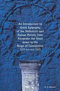 An Introduction to Greek Epigraphy of the Hellenistic and Roman Periods from Alexander the Great Down to the Reign of Constantine (Paperback)