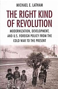 The Right Kind of Revolution: Modernization, Development, and U.S. Foreign Policy from the Cold War to the Present (Paperback)