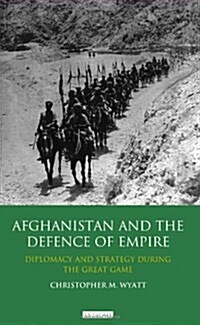 Afghanistan and the Defence of Empire : Diplomacy and Strategy during the Great Game (Hardcover)