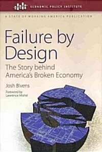 Failure by Design: The Story Behind Americas Broken Economy (Hardcover)