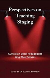 Perspectives on Teaching Singing: Australian Vocal Pedagogues Sing Their Stories (Paperback, General)
