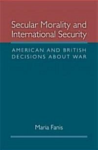 Secular Morality and International Security: American and British Decisions about War (Hardcover, New)