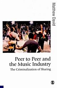 Peer to Peer and the Music Industry : The Criminalization of Sharing (Paperback)