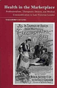 Health in the Marketplace: Professionalism, Therapeutic Desires, and Medical Commodification in Late-Victorian London (Hardcover)